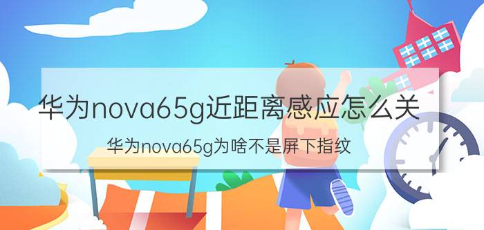 华为nova65g近距离感应怎么关 华为nova65g为啥不是屏下指纹？